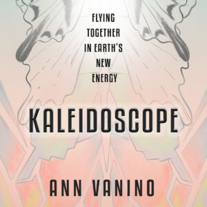 Kaleidoscope: Flying Together in Earth's New Energy, but Ann Vanino
